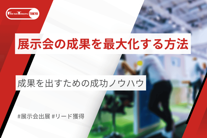 展示会の成果を最大化する方法を解説｜成果を出すための成功ノウハウ
