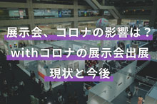 展示会、コロナの影響は？withコロナの展示会出展の現状と今後について