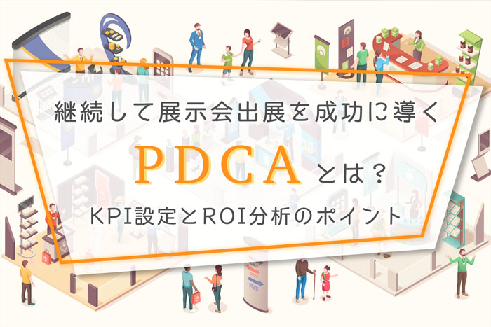継続して展示会出展を成功に導くPDCAとは？KPI設定とROI分析のポイント