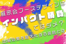 展示会ブースデザインでよくあるご要望とは？出展効果を最大化するための展示会ブース装飾！