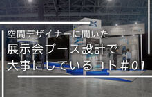 空間デザイナーに聞いた“展示会ブースを設計する上で大事にしているコト”＃01